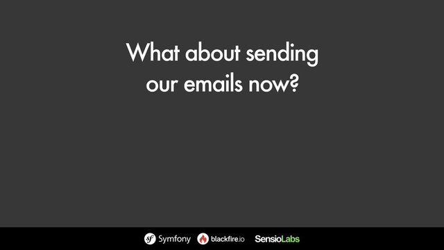 What about sending 
our emails now?
