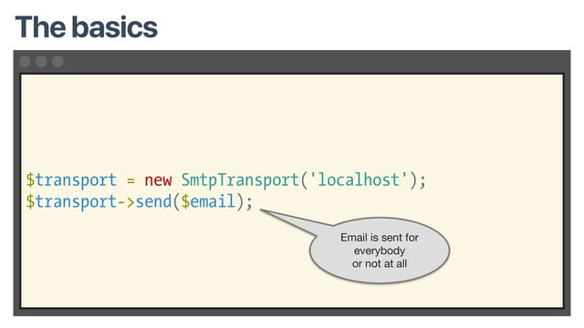 $transport = new SmtpTransport('localhost');
$transport->send($email);
The basics
Email is sent for
everybody

or not at all
