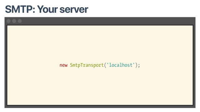 new SmtpTransport('localhost');
SMTP: Your server

