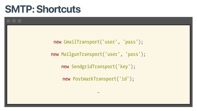 new GmailTransport('user', 'pass');
new MailgunTransport('user', 'pass');
new SendgridTransport('key');
new PostmarkTransport('id');
…
SMTP: Shortcuts
