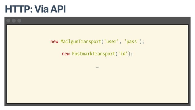 new MailgunTransport('user', 'pass');
new PostmarkTransport('id');
…
HTTP: Via API
