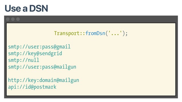 Transport::fromDsn('...');
smtp://user:pass@gmail
smtp://key@sendgrid
smtp://null
smtp://user:pass@mailgun
http://key:domain@mailgun
api://id@postmark
Use a DSN
