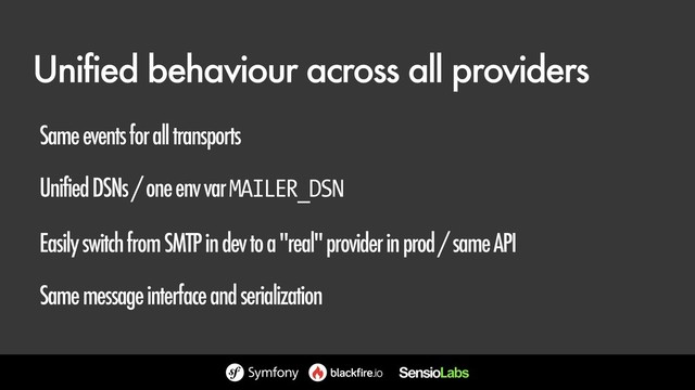 Unified behaviour across all providers
Same events for all transports
Unified DSNs / one env var MAILER_DSN
Easily switch from SMTP in dev to a "real" provider in prod / same API
Same message interface and serialization

