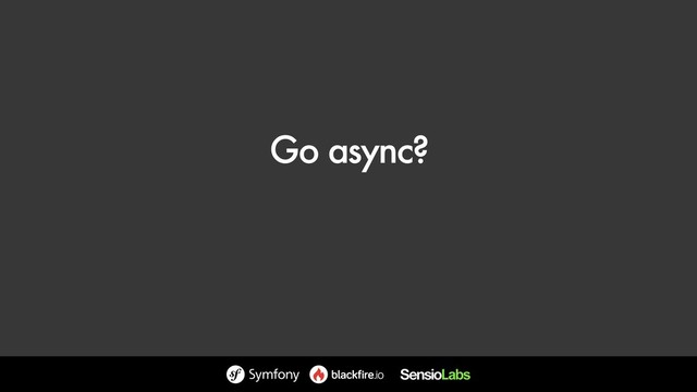 Go async?
