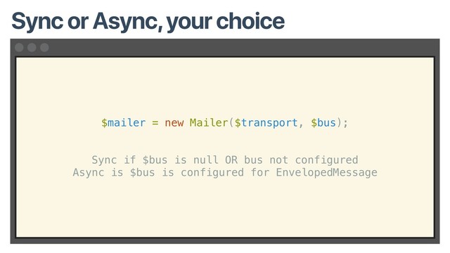 $mailer = new Mailer($transport, $bus);
Sync if $bus is null OR bus not configured
Async is $bus is configured for EnvelopedMessage
Sync or Async, your choice
