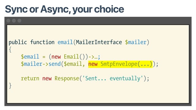 public function email(MailerInterface $mailer)
{
$email = (new Email())->…;
$mailer->send($email, new SmtpEnvelope(...));
return new Response('Sent... eventually');
}
Sync or Async, your choice
