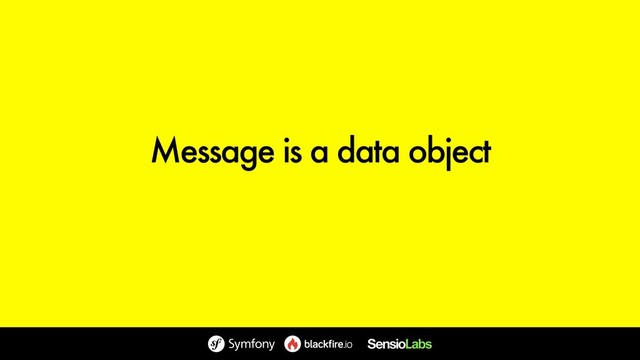 Message is a data object
