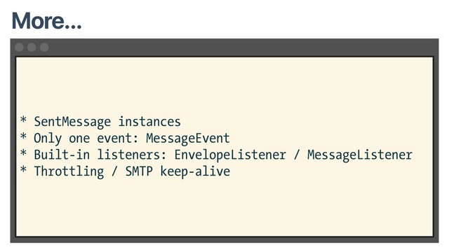 * SentMessage instances
* Only one event: MessageEvent
* Built-in listeners: EnvelopeListener / MessageListener
* Throttling / SMTP keep-alive
More...
