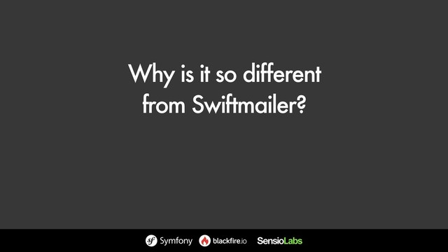 Why is it so different 
from Swiftmailer?
