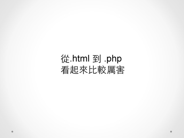 從.html 到 .php
看起來⽐比較厲害

