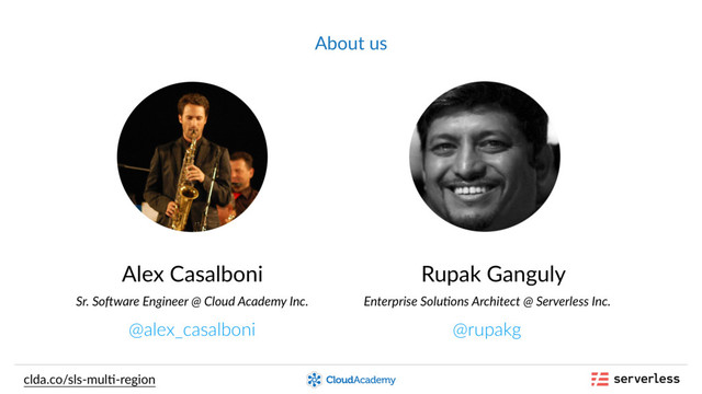 About us
Alex Casalboni
@alex_casalboni
Rupak Ganguly
Enterprise Solu.ons Architect @ Serverless Inc.
@rupakg
Sr. So6ware Engineer @ Cloud Academy Inc.
clda.co/sls-mul,-region
