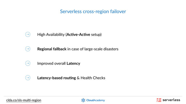 Serverless cross-region failover
High Availability (Ac-ve-Ac-ve setup)
clda.co/sls-mul,-region
Regional fallback in case of large-scale disasters
Improved overall Latency
Latency-based rou-ng & Health Checks
