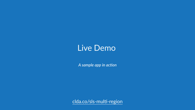 Live Demo
A sample app in acCon
clda.co/sls-mul,-region
