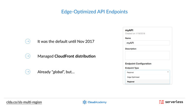 Edge-Op,mized API Endpoints
It was the default un,l Nov 2017
clda.co/sls-mul,-region
Managed CloudFront distribu-on
Already “global”, but…
