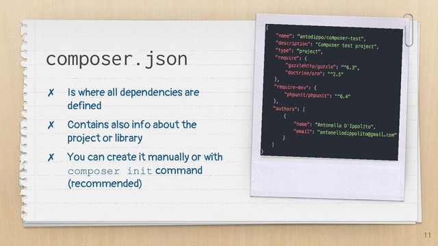 11
composer.json
✗ Is where all dependencies are
defined
✗ Contains also info about the
project or library
✗ You can create it manually or with
composer init command
(recommended)
