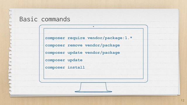composer require vendor/package:1.*
composer remove vendor/package
composer update vendor/package
composer update
composer install
12
Basic commands
