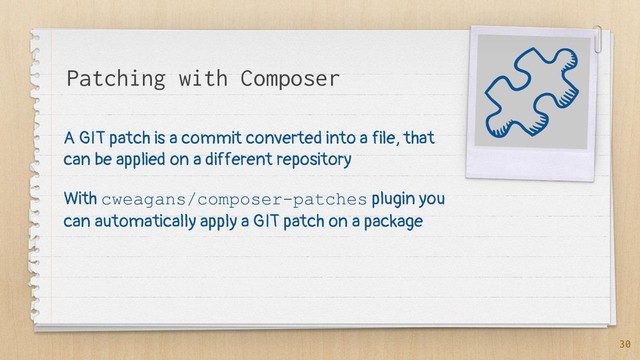Patching with Composer
A GIT patch is a commit converted into a file, that
can be applied on a different repository
With cweagans/composer-patches plugin you
can automatically apply a GIT patch on a package
30
