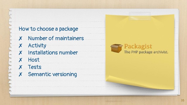✗ Number of maintainers
✗ Activity
✗ Installations number
✗ Host
✗ Tests
✗ Semantic versioning
35
How to choose a package
