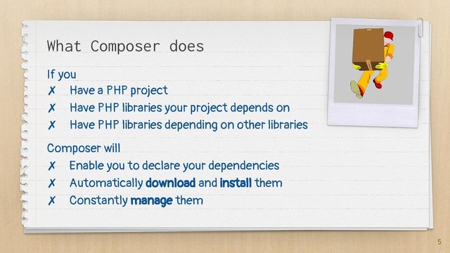 What Composer does
If you
✗ Have a PHP project
✗ Have PHP libraries your project depends on
✗ Have PHP libraries depending on other libraries
Composer will
✗ Enable you to declare your dependencies
✗ Automatically download and install them
✗ Constantly manage them
5
