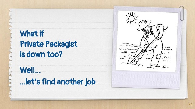 What if
Private Packagist
is down too?
43
Well…
...let’s find another job
