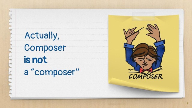 Actually,
Composer
is not
a “composer”
7
