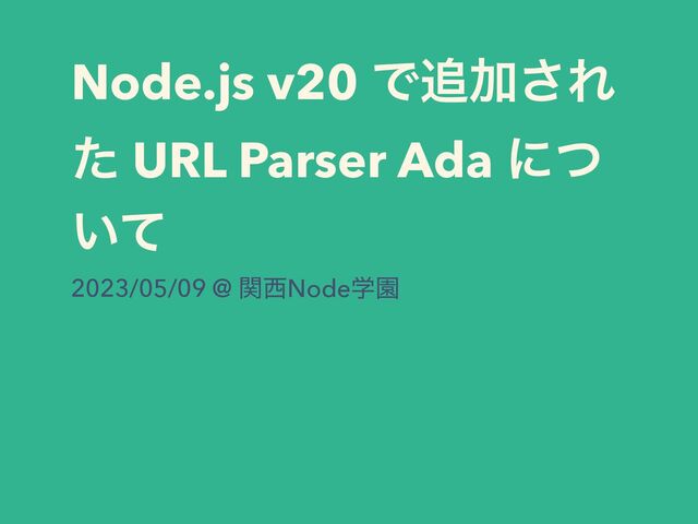 Node.js v20 Ͱ௥Ճ͞Ε
ͨ URL Parser Ada ʹͭ
͍ͯ
2023/05/09 @ ؔ੢NodeֶԂ
