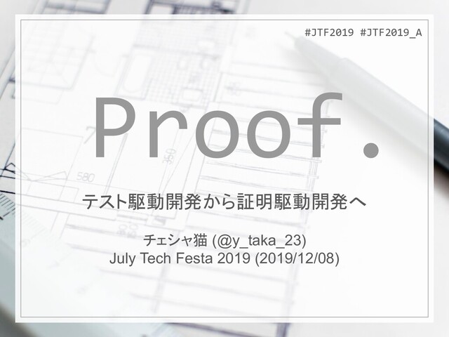 #JTF2019 #JTF2019_A
Proof.
#JTF2019 #JTF2019_A
テスト駆動開発から証明駆動開発へ
チェシャ猫 (@y_taka_23)
July Tech Festa 2019 (2019/12/08)
