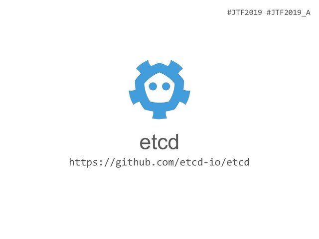 #JTF2019 #JTF2019_A
etcd
https://github.com/etcd-io/etcd
