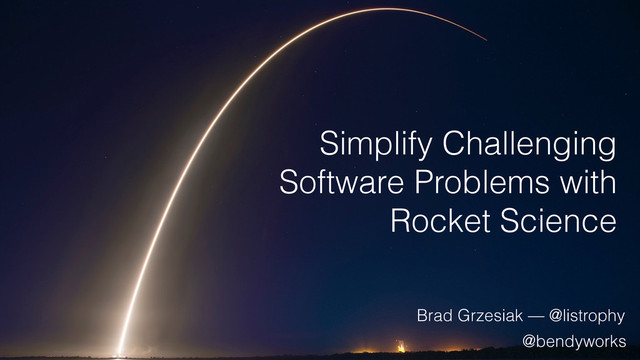 Simplify Challenging
Software Problems with
Rocket Science
@bendyworks
Brad Grzesiak — @listrophy
