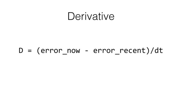 Derivative
D	  =	  (error_now	  -­‐	  error_recent)/dt
