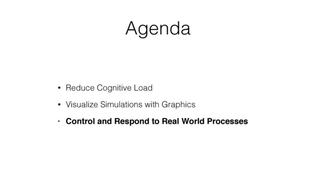 Agenda
• Reduce Cognitive Load
• Visualize Simulations with Graphics
• Control and Respond to Real World Processes
