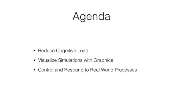 Agenda
• Reduce Cognitive Load
• Visualize Simulations with Graphics
• Control and Respond to Real World Processes
