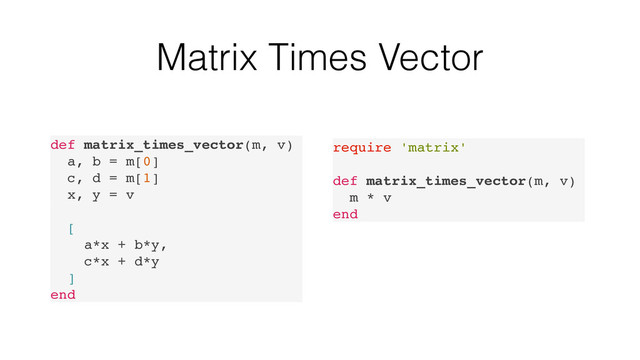 Matrix Times Vector
def matrix_times_vector(m, v)
a, b = m[0]
c, d = m[1]
x, y = v
[
a*x + b*y,
c*x + d*y
]
end
require 'matrix'
def matrix_times_vector(m, v)
m * v
end
