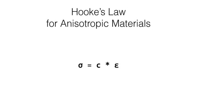 Hooke’s Law
for Anisotropic Materials
σ	  =	  c	  *	  ε
