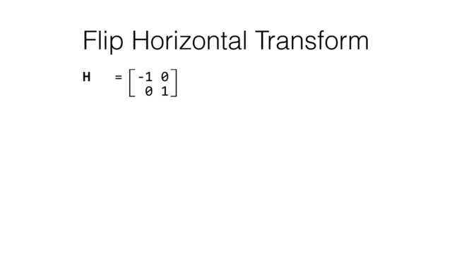 Flip Horizontal Transform
H	  	  	  =⽷-­‐1	  0⽹ 
	  	  	  	  	  ⽸	  0	  1⽺ 
