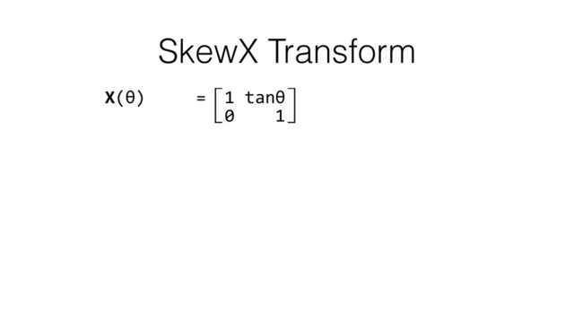 SkewX Transform
X(θ)	  	  	  	  	  =⽷1	  tanθ⽹ 
	  	  	  	  	  	  	  	  	  	  ⽸0	  	  	  	  1⽺ 
