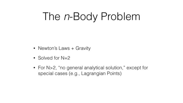 The n-Body Problem
• Newton’s Laws + Gravity
• Solved for N=2
• For N>2, “no general analytical solution,” except for
special cases (e.g., Lagrangian Points)
