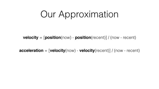 Our Approximation
velocity = [position(now) - position(recent)] / (now - recent)
acceleration = [velocity(now) - velocity(recent)] / (now - recent)

