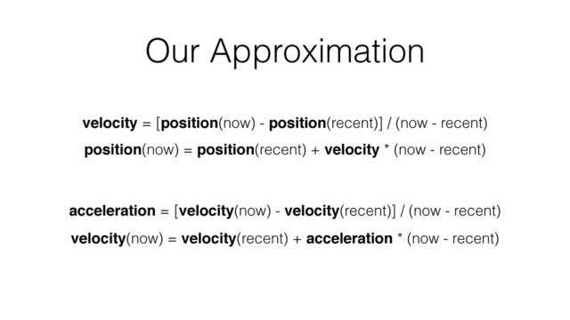 Our Approximation
velocity = [position(now) - position(recent)] / (now - recent)
acceleration = [velocity(now) - velocity(recent)] / (now - recent)
position(now) = position(recent) + velocity * (now - recent)
velocity(now) = velocity(recent) + acceleration * (now - recent)
