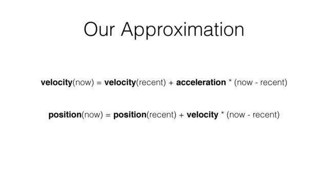 Our Approximation
position(now) = position(recent) + velocity * (now - recent)
velocity(now) = velocity(recent) + acceleration * (now - recent)

