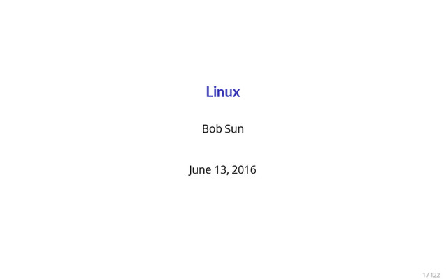 Linux
Bob Sun
June 13, 2016
1 / 122
