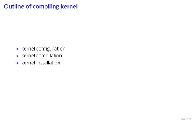 Outline of compiling kernel
▶ kernel conﬁguration
▶ kernel compilation
▶ kernel installation
104 / 122
