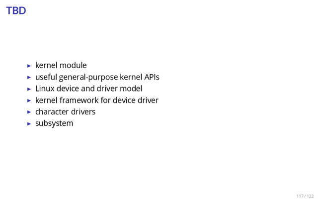 TBD
▶ kernel module
▶ useful general-purpose kernel APIs
▶ Linux device and driver model
▶ kernel framework for device driver
▶ character drivers
▶ subsystem
117 / 122
