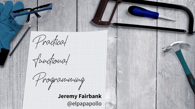 Practical
Functional
Programming
Jeremy Fairbank
@elpapapollo
