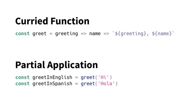 const greet = greeting => name => `${greeting}, ${name}`
const greetInEnglish = greet('Hi')
const greetInSpanish = greet('Hola')
Curried Function
Partial Application
