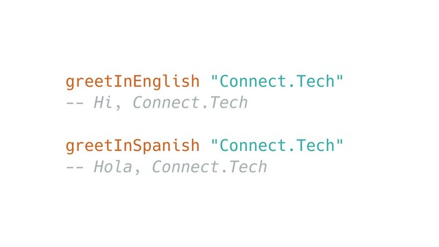 greetInEnglish "Connect.Tech"
-- Hi, Connect.Tech
greetInSpanish "Connect.Tech"
-- Hola, Connect.Tech
