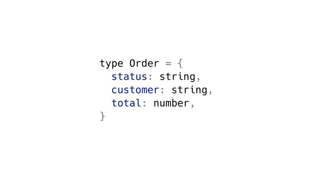 type Order = {
status: string,
customer: string,
total: number,
}
