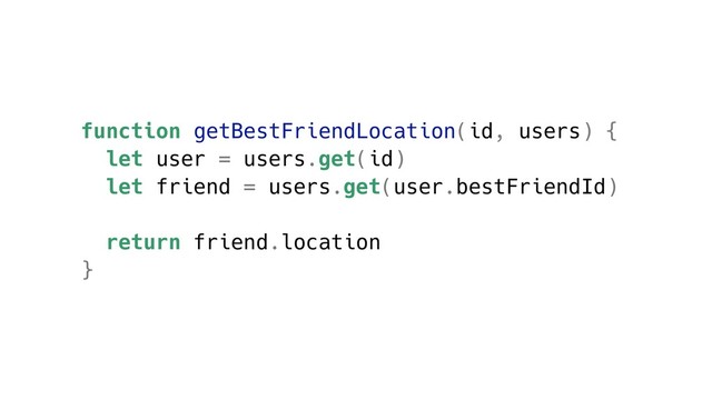 function getBestFriendLocation(id, users) {
let user = users.get(id)
let friend = users.get(user.bestFriendId)
return friend.location
}
