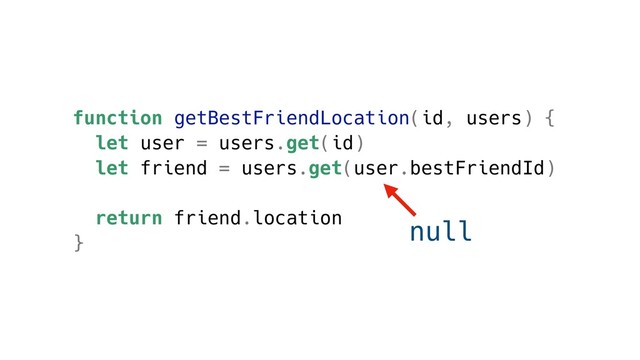 function getBestFriendLocation(id, users) {
let user = users.get(id)
let friend = users.get(user.bestFriendId)
return friend.location
}
null
