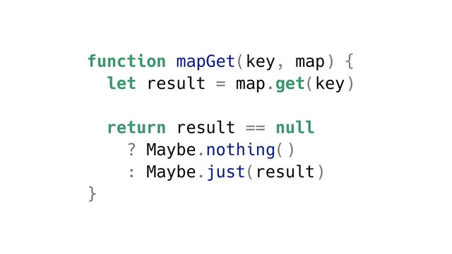 function mapGet(key, map) {
let result = map.get(key)
return result == null
? Maybe.nothing()
: Maybe.just(result)
}
